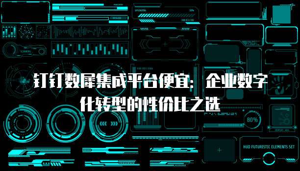 钉钉数犀集成平台便宜：企业数字化转型的性价比之选