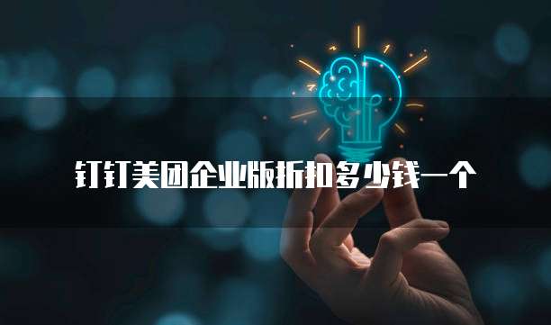 钉钉美团企业版折扣多少钱一个