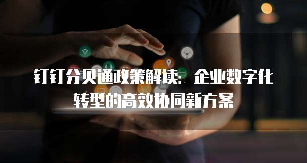 钉钉分贝通政策解读:企业数字化转型的高效协同新方案