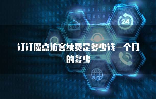 钉钉魔点访客续费是多少钱一个月的多少