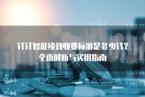 钉钉智能绩效收费标准是多少钱?全面解析与实用指南
