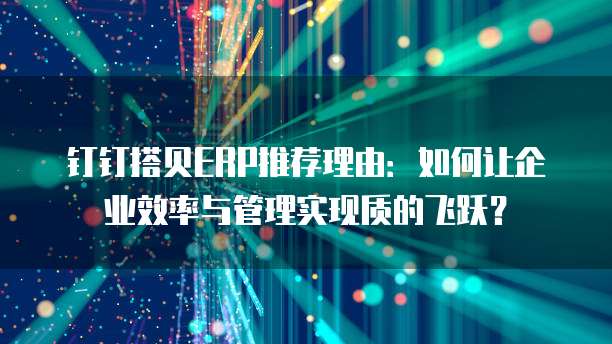 钉钉搭贝ERP推荐理由：如何让企业效率与管理实现质的飞跃？