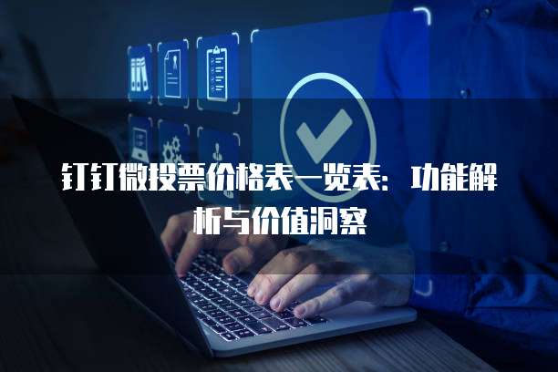 钉钉微投票价格表一览表:功能解析与价值洞察