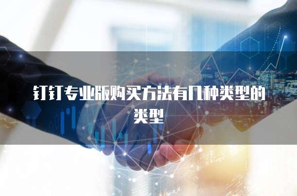 钉钉专业版购买方法有几种类型的类型