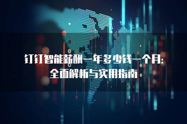 钉钉智能薪酬一年多少钱一个月:全面解析与实用指南