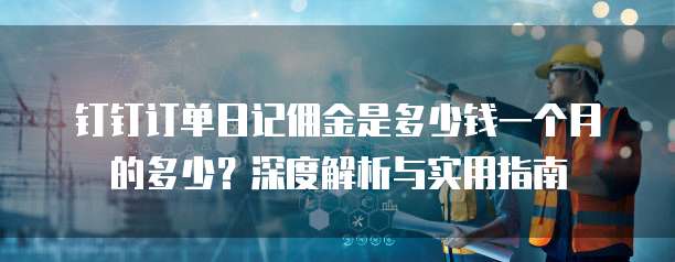 钉钉订单日记佣金是多少钱一个月的多少?深度解析与实用指南
