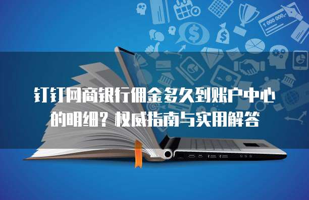 钉钉网商银行佣金多久到账户中心的明细?权威指南与实用解答