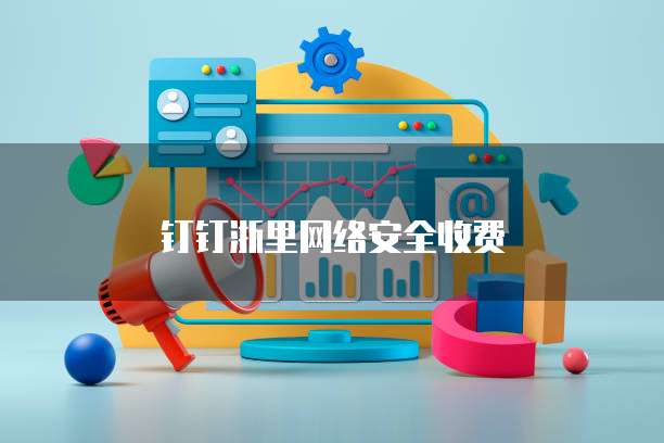 钉钉浙里网络安全收费