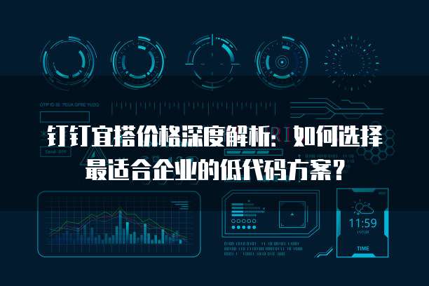 钉钉宜搭价格深度解析:如何选择最适合企业的低代码方案?