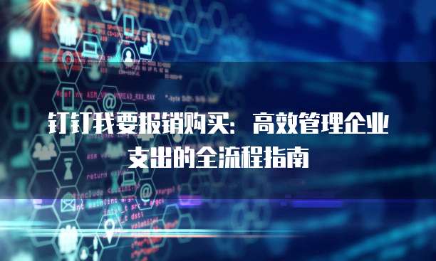 钉钉我要报销购买：高效管理企业支出的全流程指南