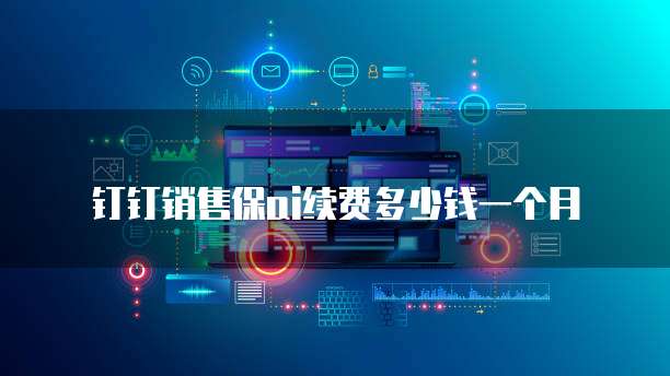 钉钉销售保ai续费多少钱一个月