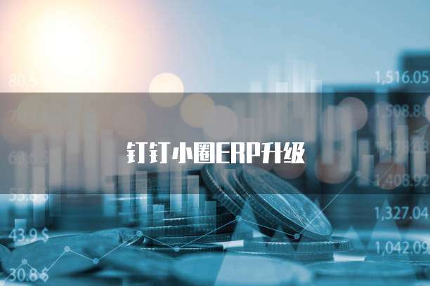 钉钉小圈ERP升级