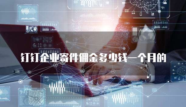 钉钉企业寄件佣金多少钱一个月的