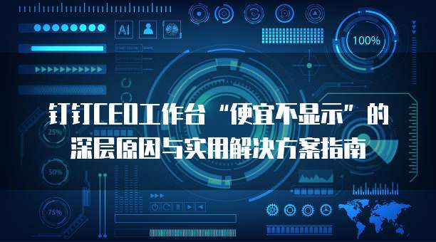 钉钉CEO工作台&ldquo;便宜不显示&rdquo;的深层原因与实用解决方案指南