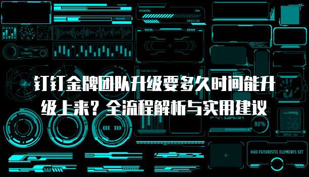 钉钉金牌团队升级要多久时间能升级上来？全流程解析与实用建议