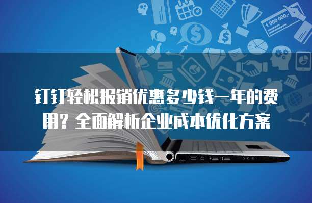 钉钉轻松报销优惠多少钱一年的费用?全面解析企业成本优化方案