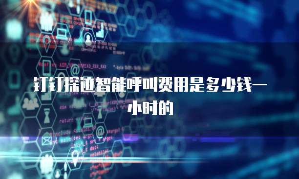钉钉探迹智能呼叫费用是多少钱一小时的