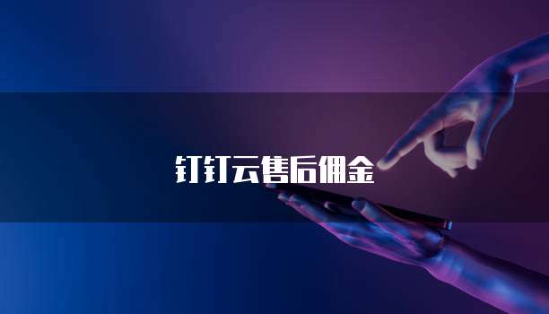 钉钉云售后佣金