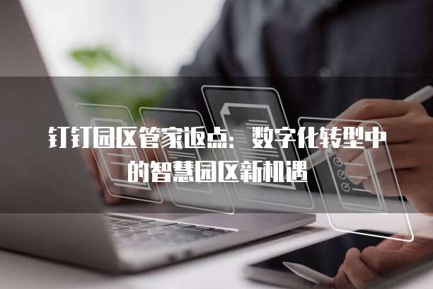 钉钉园区管家返点:数字化转型中的智慧园区新机遇
