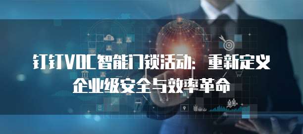 钉钉VOC智能门锁活动：重新定义企业级安全与效率革命