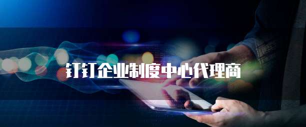 钉钉企业制度中心代理商