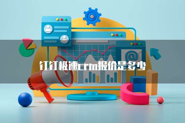 钉钉极速crm报价是多少