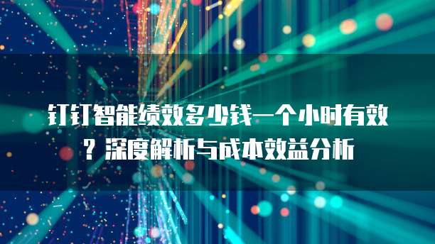 钉钉智能绩效多少钱一个小时有效?深度解析与成本效益分析