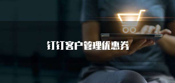 钉钉客户管理优惠券