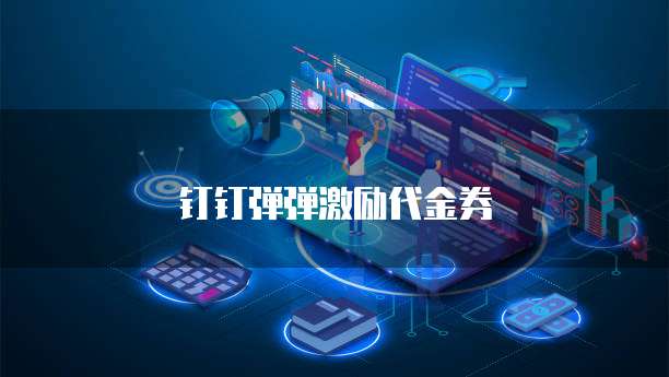 钉钉弹弹激励代金券