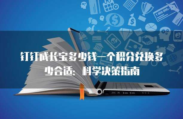 钉钉成长宝多少钱一个积分兑换多少合适：科学决策指南