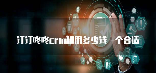 钉钉咚咚crm租用多少钱一个合适