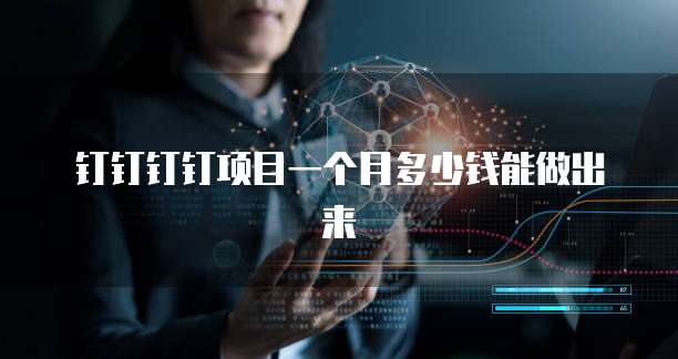 钉钉钉钉项目一个月多少钱能做出来