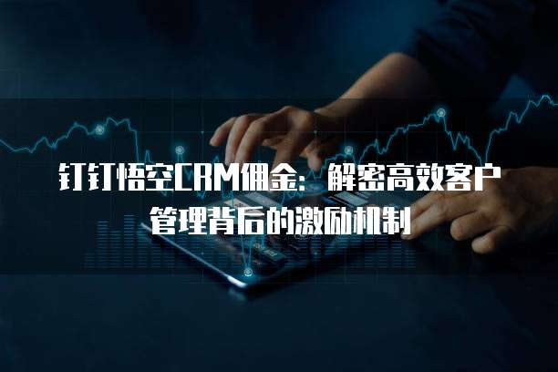 钉钉悟空CRM佣金：解密高效客户管理背后的激励机制