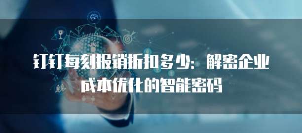 钉钉每刻报销折扣多少：解密企业成本优化的智能密码