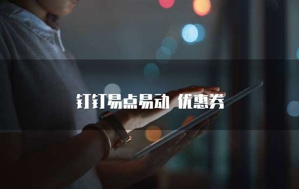 钉钉易点易动 优惠券