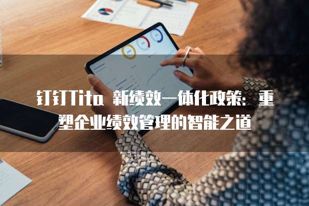 钉钉Tita 新绩效一体化政策:重塑企业绩效管理的智能之道