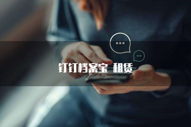 钉钉档案宝 租赁