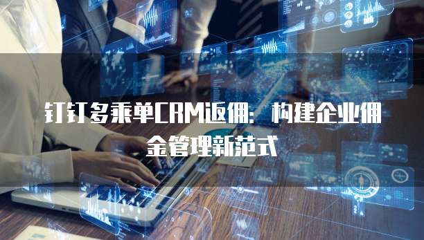 钉钉多乘单CRM返佣：构建企业佣金管理新范式