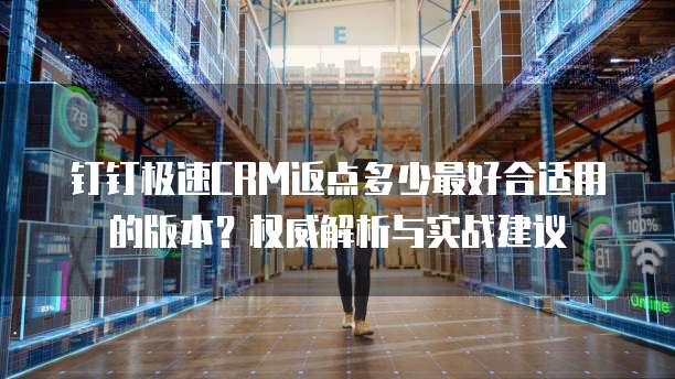 钉钉极速CRM返点多少最好合适用的版本?权威解析与实战建议