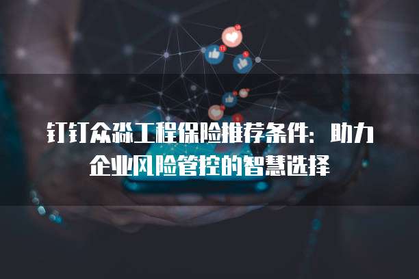 钉钉众淼工程保险推荐条件：助力企业风险管控的智慧选择