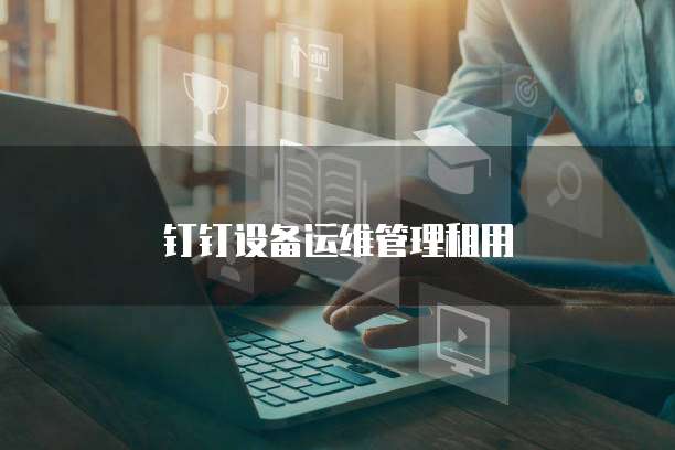 钉钉设备运维管理租用
