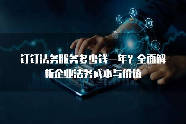 钉钉法务服务多少钱一年？全面解析企业法务成本与价值
