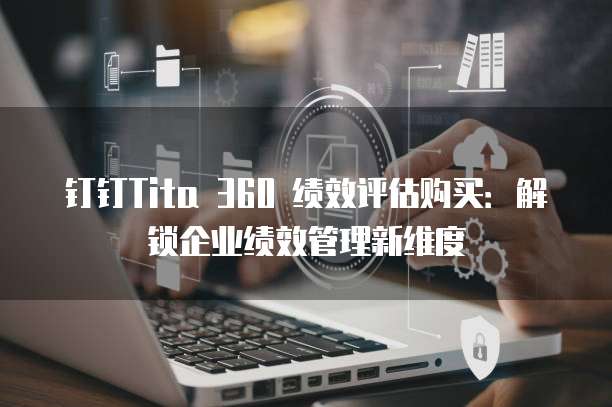 钉钉Tita 360 绩效评估购买：解锁企业绩效管理新维度