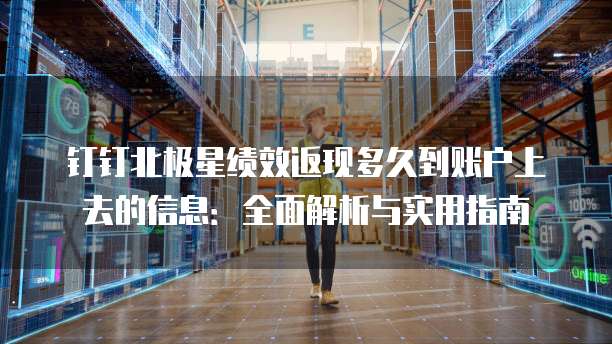 钉钉北极星绩效返现多久到账户上去的信息：全面解析与实用指南