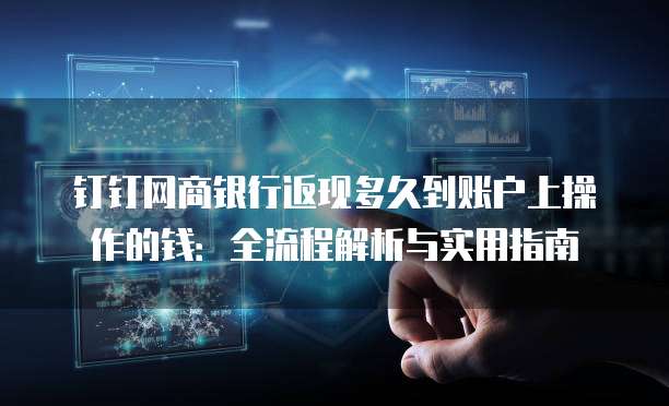 钉钉网商银行返现多久到账户上操作的钱:全流程解析与实用指南