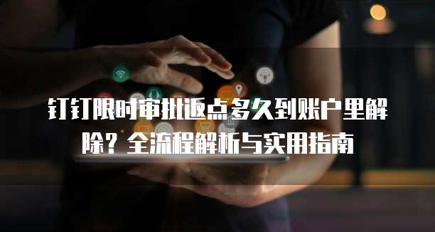 钉钉限时审批返点多久到账户里解除？全流程解析与实用指南