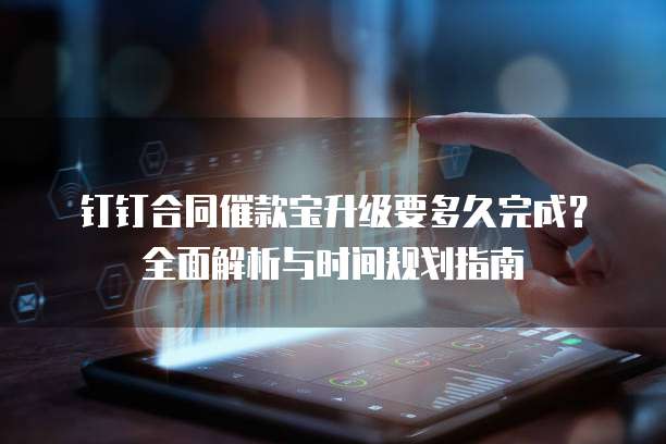 钉钉合同催款宝升级要多久完成?全面解析与时间规划指南