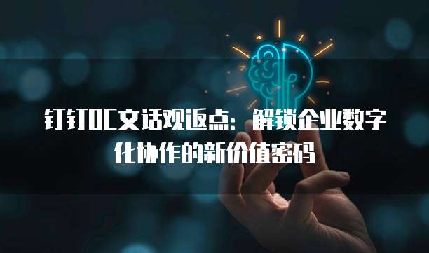 钉钉OC文话观返点：解锁企业数字化协作的新价值密码
