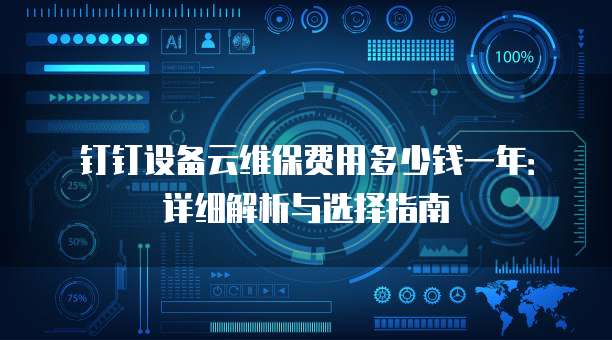 钉钉设备云维保费用多少钱一年:详细解析与选择指南