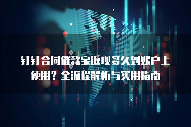 钉钉合同催款宝返现多久到账户上使用?全流程解析与实用指南